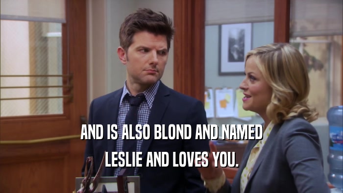 AND IS ALSO BLOND AND NAMED LESLIE AND LOVES YOU. 