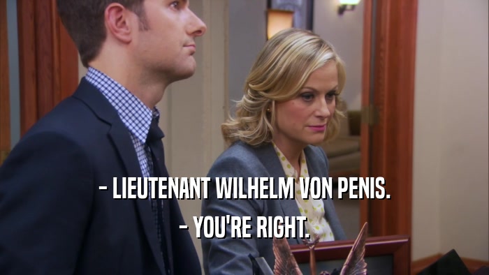 - LIEUTENANT WILHELM VON PENIS. - YOU'RE RIGHT. 
