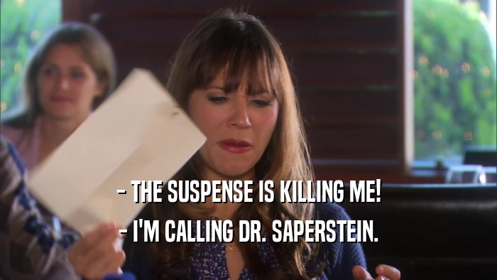 - THE SUSPENSE IS KILLING ME! - I'M CALLING DR. SAPERSTEIN. 