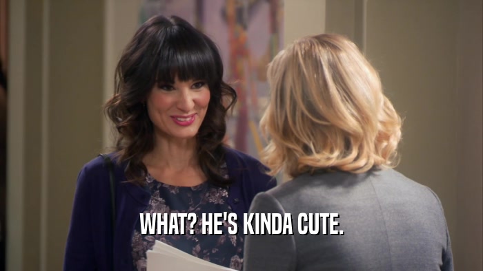 WHAT? HE'S KINDA CUTE.  