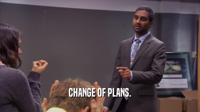 CHANGE OF PLANS.  