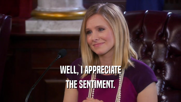 WELL, I APPRECIATE THE SENTIMENT. 