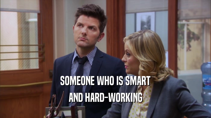 SOMEONE WHO IS SMART AND HARD-WORKING 