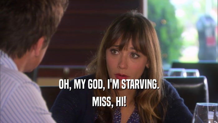 OH, MY GOD, I'M STARVING. MISS, HI! 