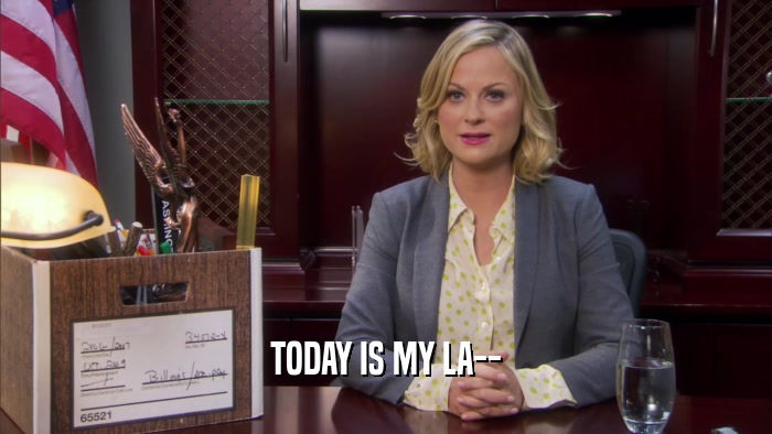 TODAY IS MY LA--  