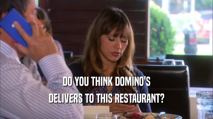 DO YOU THINK DOMINO'S DELIVERS TO THIS RESTAURANT? 