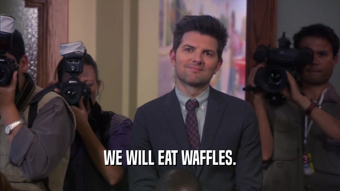 WE WILL EAT WAFFLES.
  