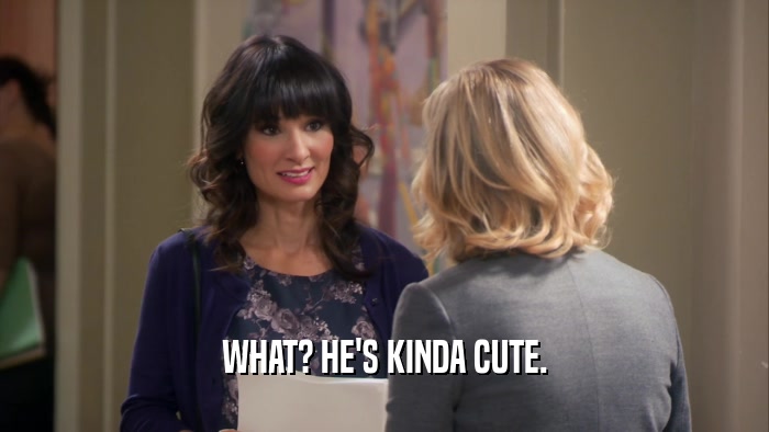 WHAT? HE'S KINDA CUTE.  
