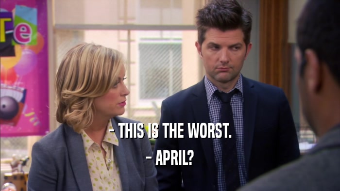 - THIS IS THE WORST. - APRIL? 