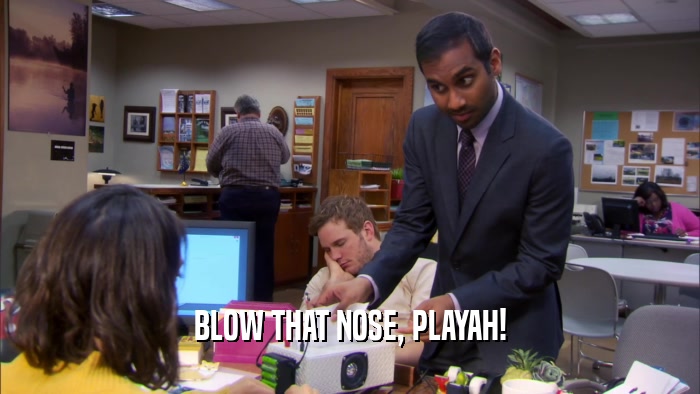 BLOW THAT NOSE, PLAYAH!  