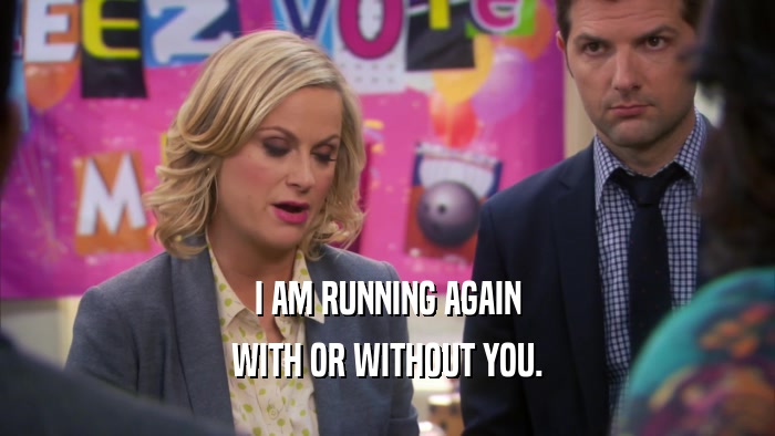 I AM RUNNING AGAIN WITH OR WITHOUT YOU. 