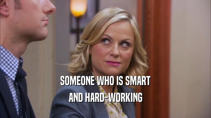 SOMEONE WHO IS SMART AND HARD-WORKING 