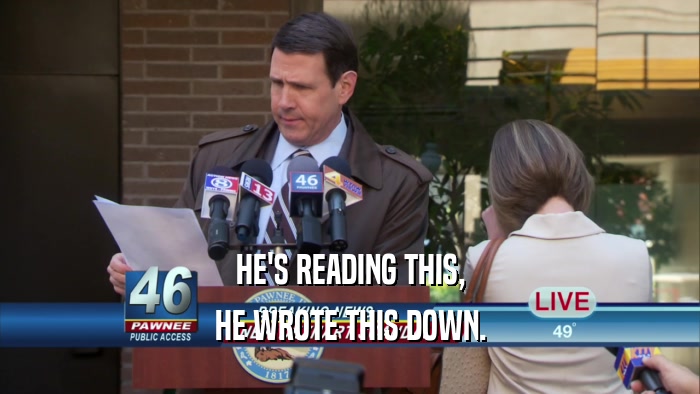 HE'S READING THIS, HE WROTE THIS DOWN. 