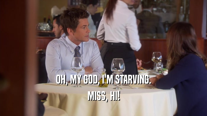 OH, MY GOD, I'M STARVING. MISS, HI! 