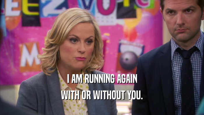 I AM RUNNING AGAIN WITH OR WITHOUT YOU. 