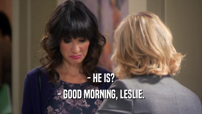 - HE IS? - GOOD MORNING, LESLIE. 