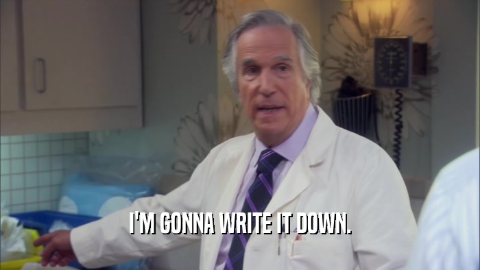 I'M GONNA WRITE IT DOWN.  