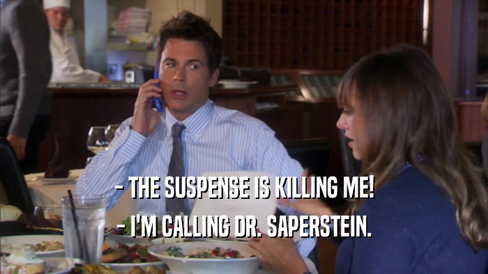 - THE SUSPENSE IS KILLING ME! - I'M CALLING DR. SAPERSTEIN. 
