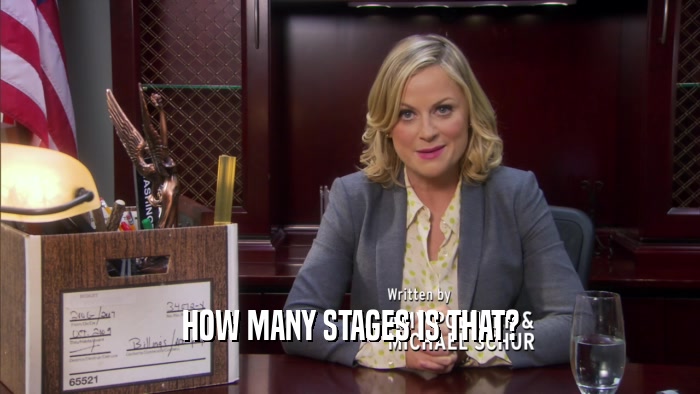 HOW MANY STAGES IS THAT?  