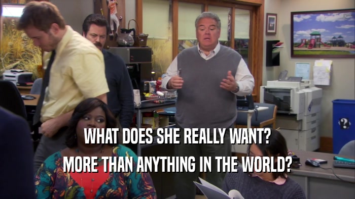 WHAT DOES SHE REALLY WANT? MORE THAN ANYTHING IN THE WORLD? 