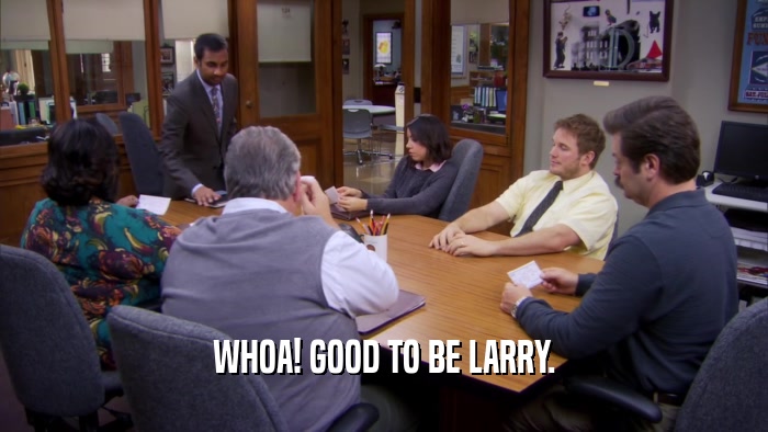 WHOA! GOOD TO BE LARRY.  