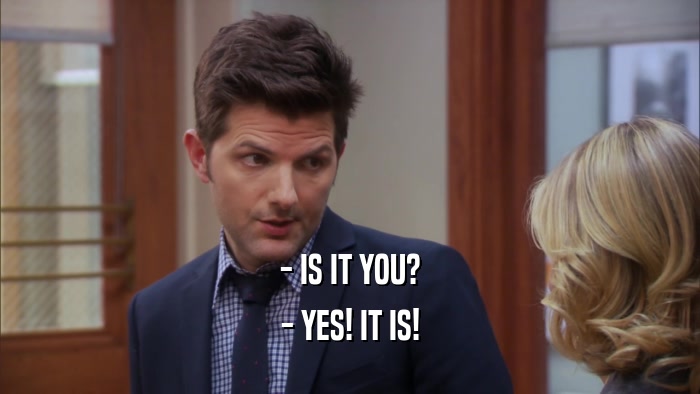 - IS IT YOU? - YES! IT IS! 