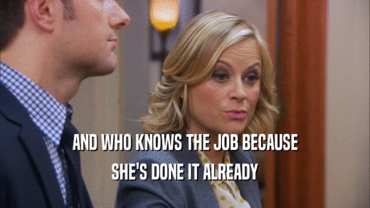 AND WHO KNOWS THE JOB BECAUSE SHE'S DONE IT ALREADY 