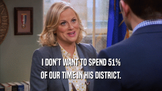 I DON'T WANT TO SPEND 51% OF OUR TIME IN HIS DISTRICT. 