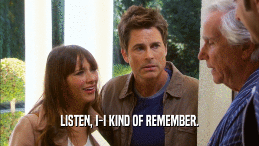 LISTEN, I-I KIND OF REMEMBER.  