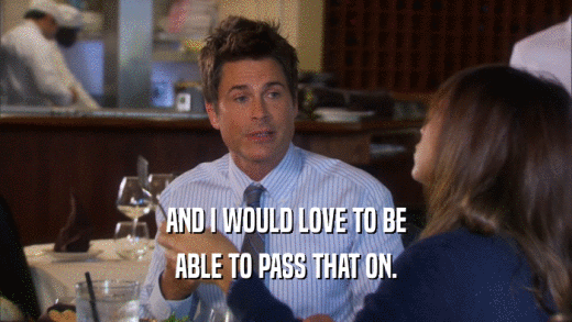 AND I WOULD LOVE TO BE ABLE TO PASS THAT ON. 