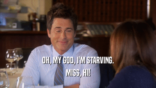 OH, MY GOD, I'M STARVING. MISS, HI! 