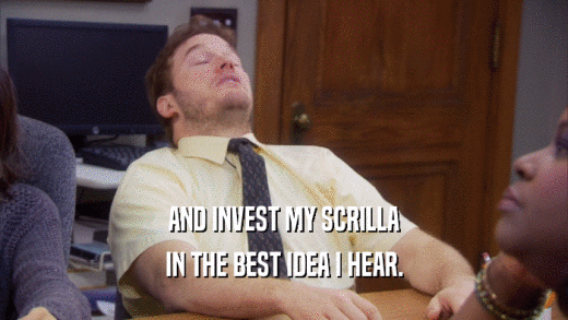 AND INVEST MY SCRILLA IN THE BEST IDEA I HEAR. 