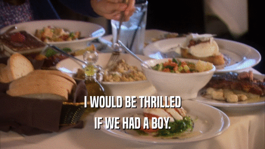 I WOULD BE THRILLED IF WE HAD A BOY. 