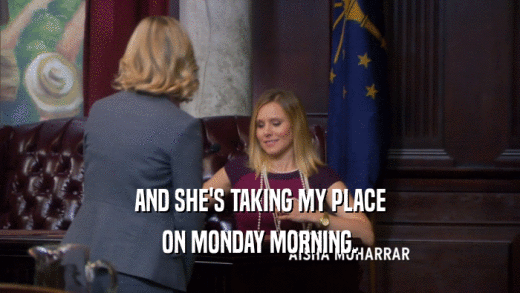 AND SHE'S TAKING MY PLACE ON MONDAY MORNING. 