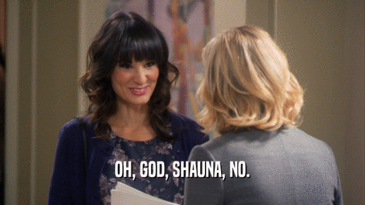 OH, GOD, SHAUNA, NO.  