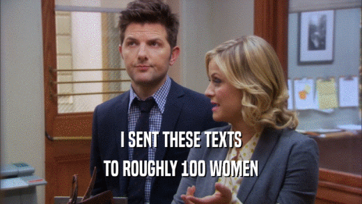 I SENT THESE TEXTS
 TO ROUGHLY 100 WOMEN
 