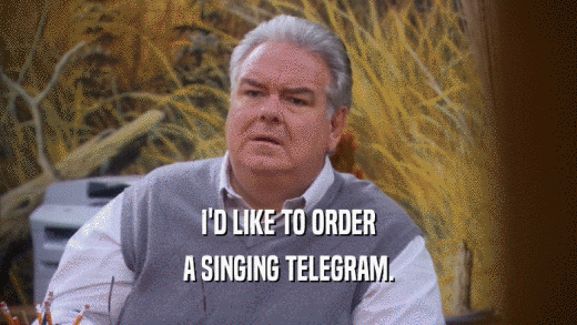I'D LIKE TO ORDER A SINGING TELEGRAM. 
