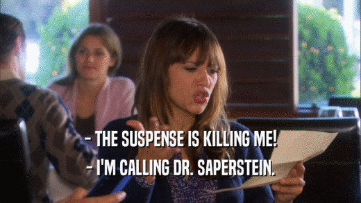 - THE SUSPENSE IS KILLING ME! - I'M CALLING DR. SAPERSTEIN. 