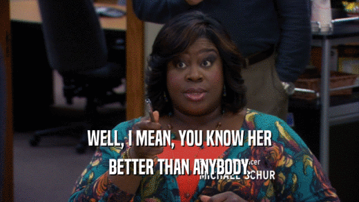 WELL, I MEAN, YOU KNOW HER BETTER THAN ANYBODY. 
