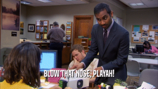 BLOW THAT NOSE, PLAYAH!  