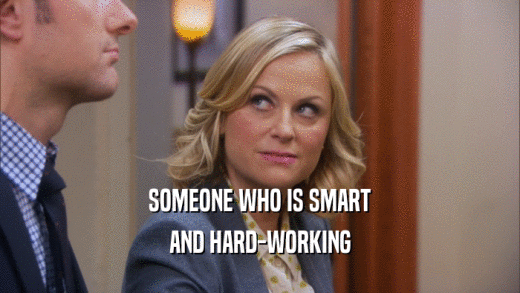 SOMEONE WHO IS SMART AND HARD-WORKING 