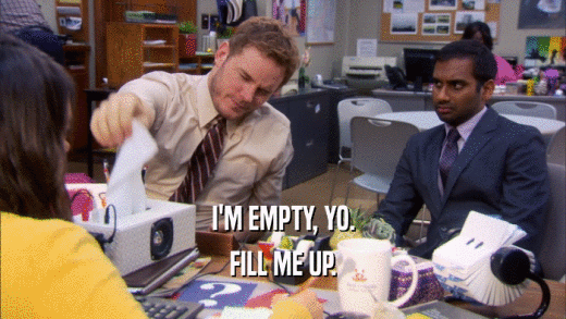 I'M EMPTY, YO. FILL ME UP. 