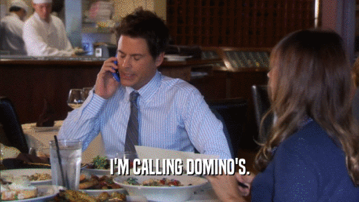I'M CALLING DOMINO'S.  