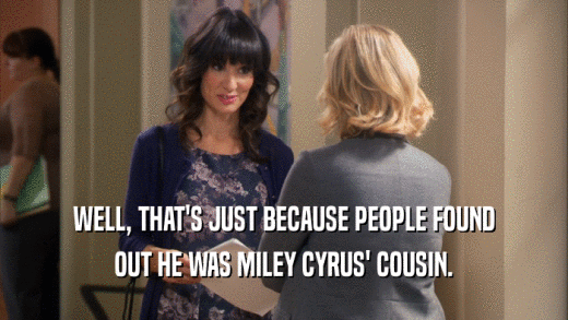 WELL, THAT'S JUST BECAUSE PEOPLE FOUND OUT HE WAS MILEY CYRUS' COUSIN. 