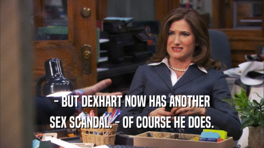 - BUT DEXHART NOW HAS ANOTHER
 SEX SCANDAL. - OF COURSE HE DOES.
 