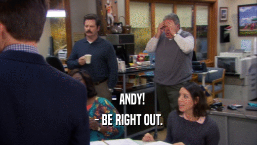 - ANDY!
 - BE RIGHT OUT.
 