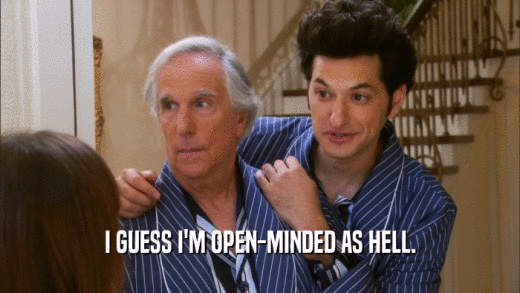 I GUESS I'M OPEN-MINDED AS HELL.  