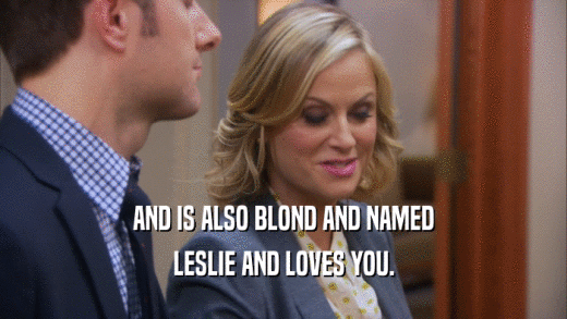 AND IS ALSO BLOND AND NAMED LESLIE AND LOVES YOU. 