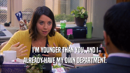 I'M YOUNGER THAN YOU, AND I ALREADY HAVE MY OWN DEPARTMENT. 