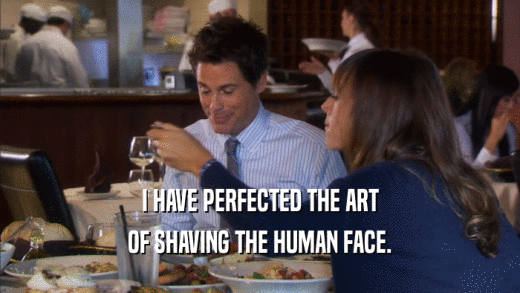 I HAVE PERFECTED THE ART OF SHAVING THE HUMAN FACE. 